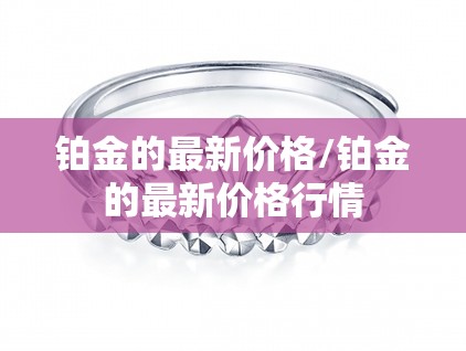 铂金的最新价格/铂金的最新价格行情 铂金的最新价格/铂金的最新价格行情