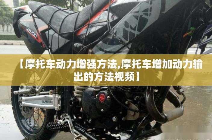 【摩托车动力增强方法,摩托车增加动力输出的方法视频】 【摩托车动力增强方法,摩托车增加动力输出的方法视频】