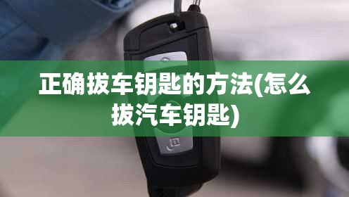 正确拔车钥匙的方法(怎么拔汽车钥匙)