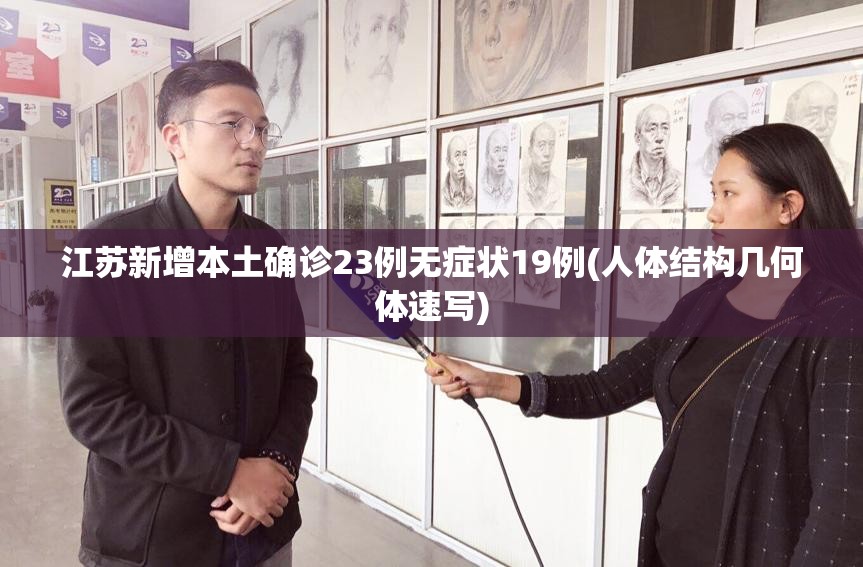 江苏新增本土确诊23例无症状19例(人体结构几何体速写) 江苏新增本土确诊23例无症状19例(人体结构几何体速写)