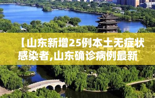【山东新增25例本土无症状感染者,山东确诊病例最新通报】 【山东新增25例本土无症状感染者,山东确诊病例最新通报】