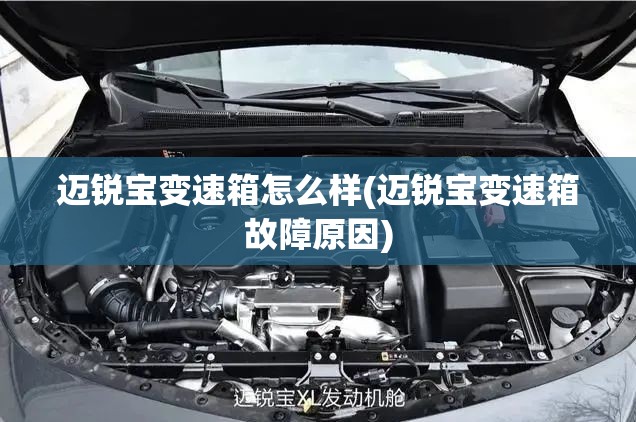 迈锐宝变速箱怎么样(迈锐宝变速箱故障原因) 迈锐宝变速箱怎么样(迈锐宝变速箱故障原因)