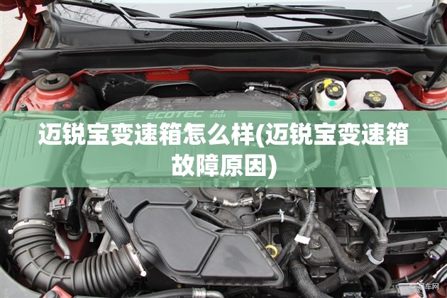 迈锐宝变速箱怎么样(迈锐宝变速箱故障原因) 迈锐宝变速箱怎么样(迈锐宝变速箱故障原因)