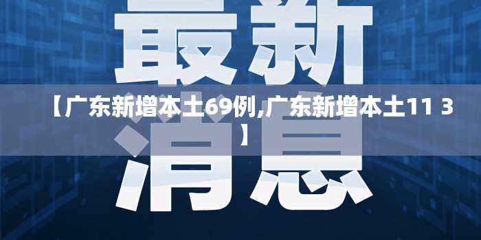 【广东新增本土69例,广东新增本土11 3】 【广东新增本土69例,广东新增本土11 3】