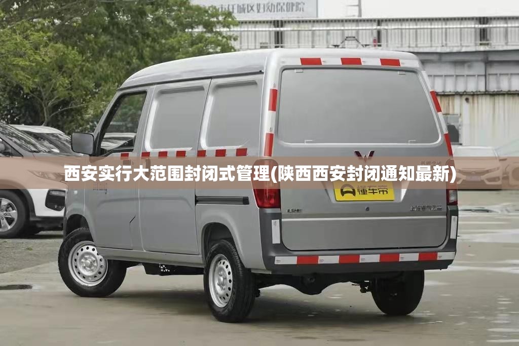 西安实行大范围封闭式管理(陕西西安封闭通知最新) 西安实行大范围封闭式管理(陕西西安封闭通知最新)