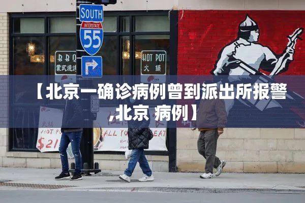 【北京一确诊病例曾到派出所报警,北京 病例】 【北京一确诊病例曾到派出所报警,北京 病例】