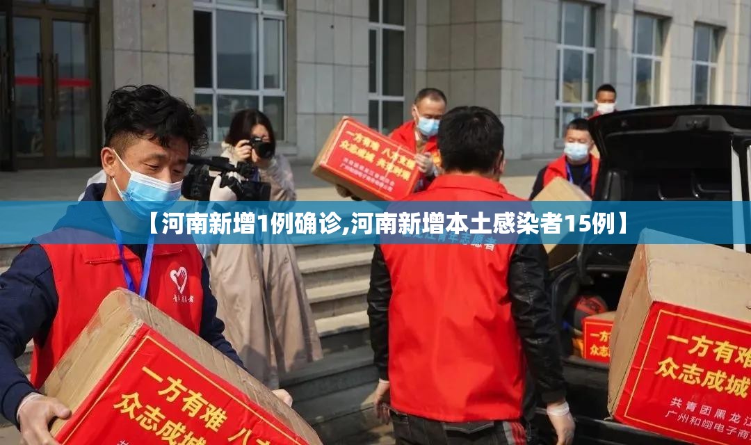 【河南新增1例确诊,河南新增本土感染者15例】