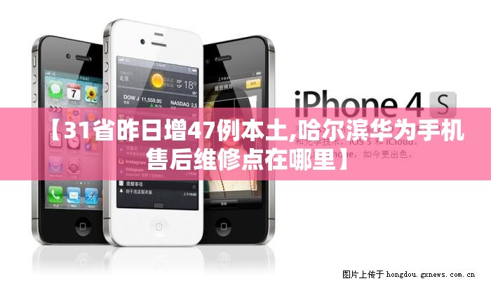 【31省昨日增47例本土,哈尔滨华为手机售后维修点在哪里】 【31省昨日增47例本土,哈尔滨华为手机售后维修点在哪里】