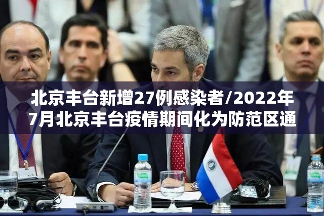 北京丰台新增27例感染者/2022年7月北京丰台疫情期间化为防范区通知 北京丰台新增27例感染者/2022年7月北京丰台疫情期间化为防范区通知