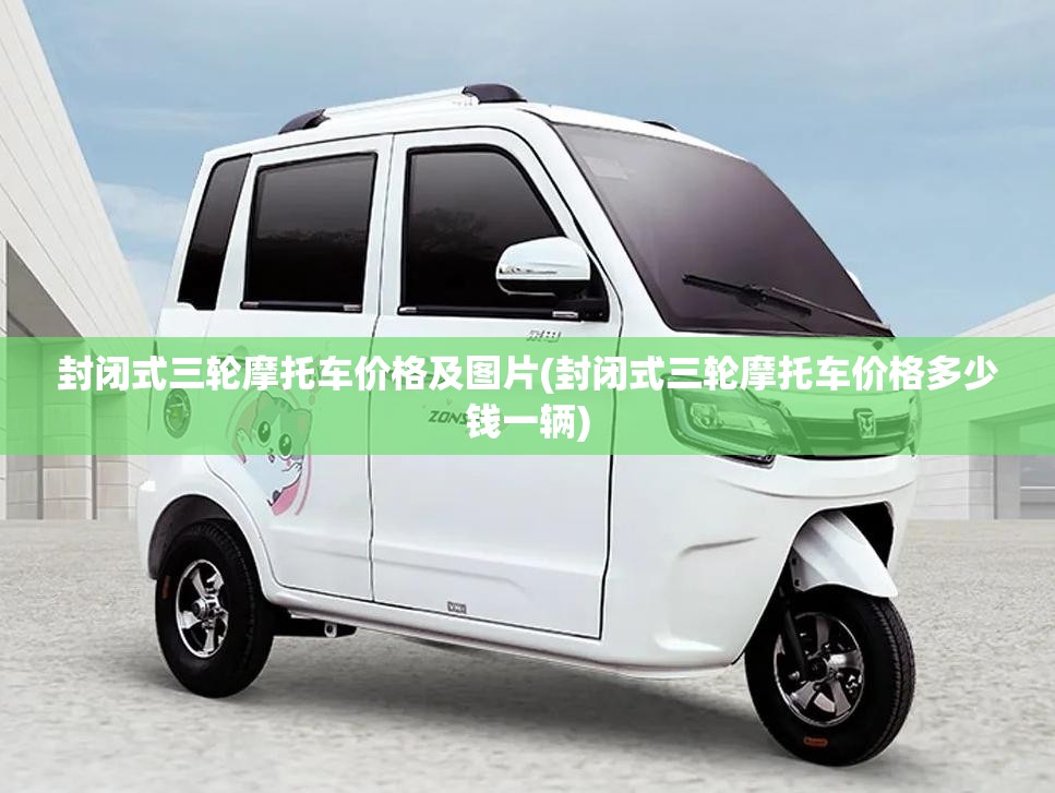 封闭式三轮摩托车价格及图片(封闭式三轮摩托车价格多少钱一辆)