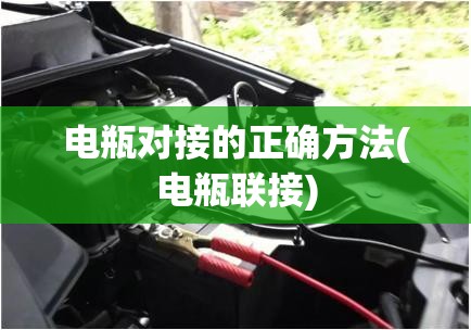电瓶对接的正确方法(电瓶联接)