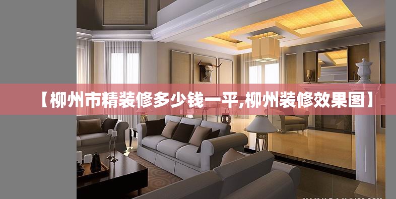 【柳州市精装修多少钱一平,柳州装修效果图】 【柳州市精装修多少钱一平,柳州装修效果图】