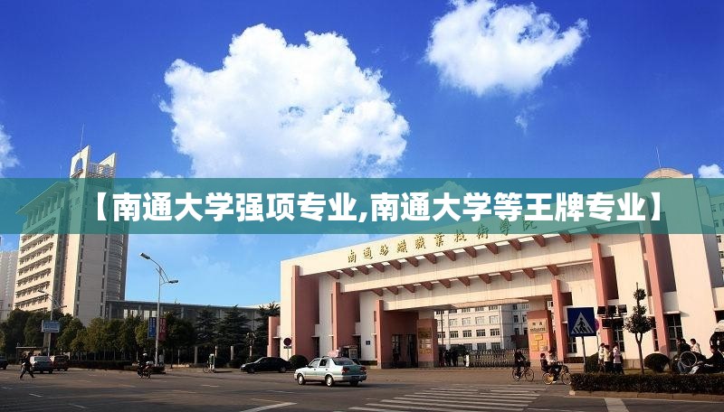 【南通大学强项专业,南通大学等王牌专业】