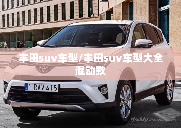 丰田suv车型/丰田suv车型大全混动款 丰田suv车型/丰田suv车型大全混动款