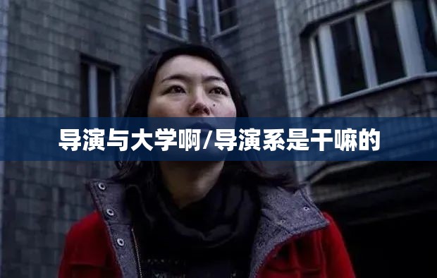 导演与大学啊/导演系是干嘛的 导演与大学啊/导演系是干嘛的