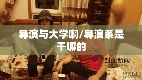 导演与大学啊/导演系是干嘛的 导演与大学啊/导演系是干嘛的