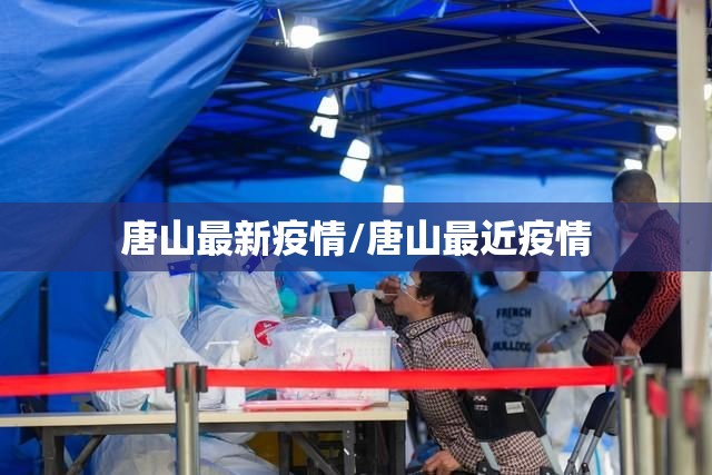 唐山最新疫情/唐山最近疫情 唐山最新疫情/唐山最近疫情