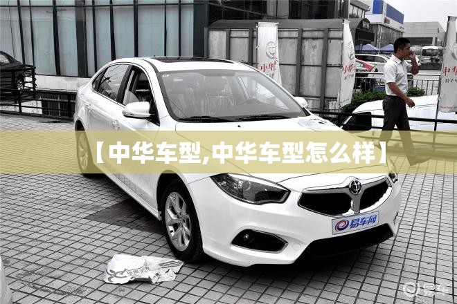 【中华车型,中华车型怎么样】 【中华车型,中华车型怎么样】