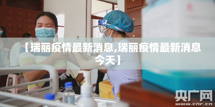 【瑞丽疫情最新消息,瑞丽疫情最新消息今天】