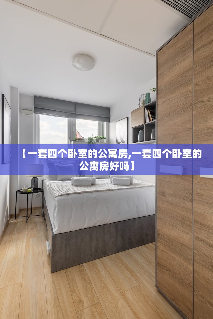 【一套四个卧室的公寓房,一套四个卧室的公寓房好吗】 【一套四个卧室的公寓房,一套四个卧室的公寓房好吗】