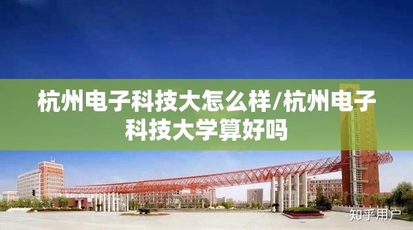 杭州电子科技大怎么样/杭州电子科技大学算好吗