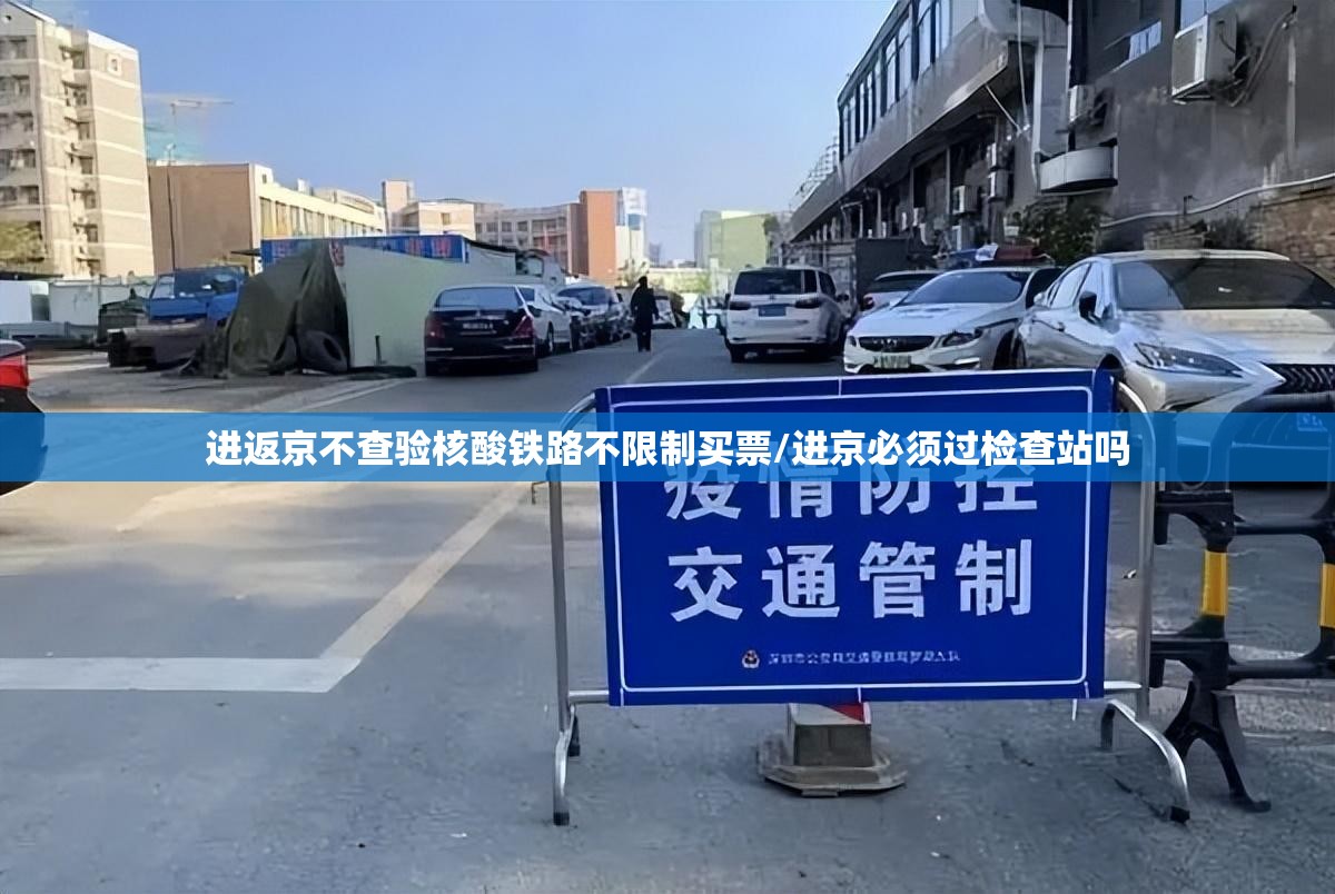 进返京不查验核酸铁路不限制买票/进京必须过检查站吗 进返京不查验核酸铁路不限制买票/进京必须过检查站吗