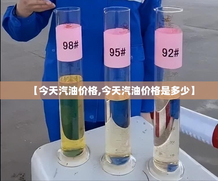 【今天汽油价格,今天汽油价格是多少】 【今天汽油价格,今天汽油价格是多少】