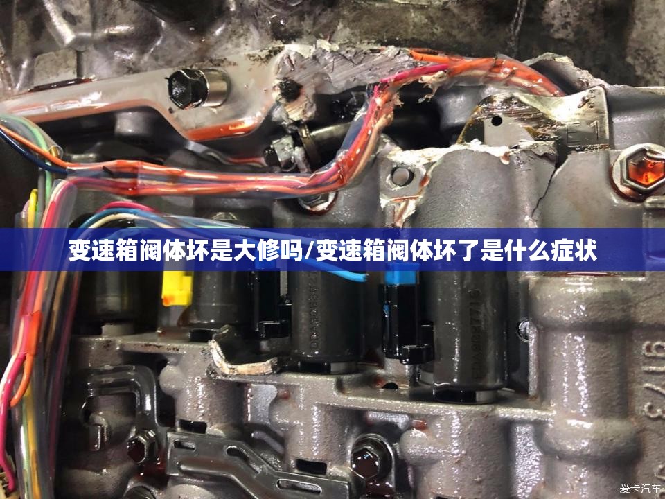 变速箱阀体坏是大修吗/变速箱阀体坏了是什么症状 变速箱阀体坏是大修吗/变速箱阀体坏了是什么症状