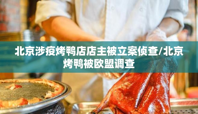北京涉疫烤鸭店店主被立案侦查/北京烤鸭被欧盟调查 北京涉疫烤鸭店店主被立案侦查/北京烤鸭被欧盟调查
