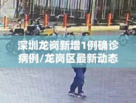 深圳龙岗新增1例确诊病例/龙岗区最新动态 深圳龙岗新增1例确诊病例/龙岗区最新动态