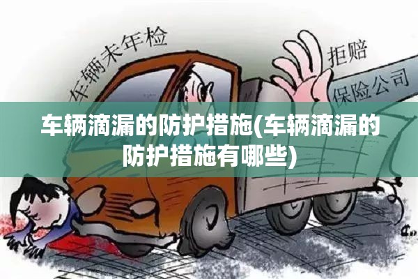 车辆滴漏的防护措施(车辆滴漏的防护措施有哪些) 车辆滴漏的防护措施(车辆滴漏的防护措施有哪些)