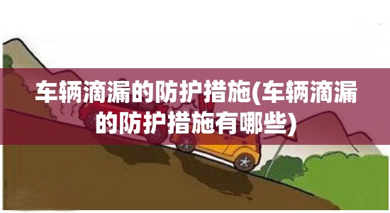 车辆滴漏的防护措施(车辆滴漏的防护措施有哪些) 车辆滴漏的防护措施(车辆滴漏的防护措施有哪些)