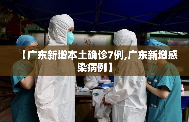 【广东新增本土确诊7例,广东新增感染病例】 【广东新增本土确诊7例,广东新增感染病例】