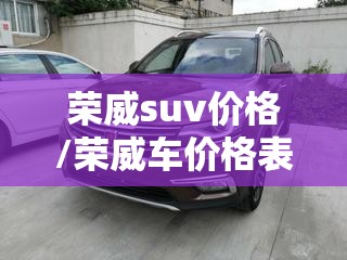 荣威suv价格/荣威车价格表大全 荣威suv价格/荣威车价格表大全