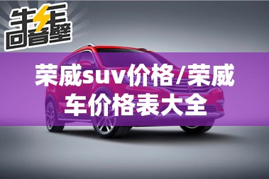 荣威suv价格/荣威车价格表大全 荣威suv价格/荣威车价格表大全