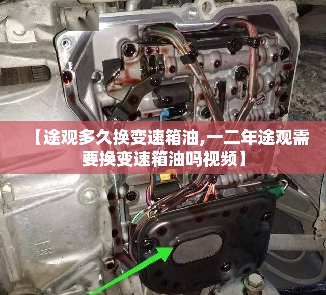 【途观多久换变速箱油,一二年途观需要换变速箱油吗视频】 【途观多久换变速箱油,一二年途观需要换变速箱油吗视频】