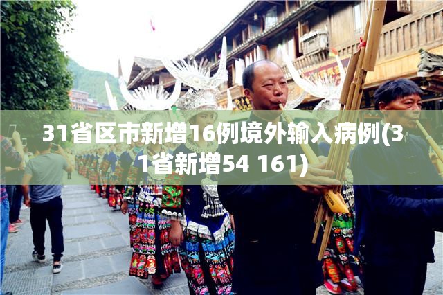 31省区市新增16例境外输入病例(31省新增54 161) 31省区市新增16例境外输入病例(31省新增54 161)