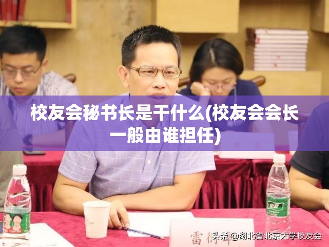 校友会秘书长是干什么(校友会会长一般由谁担任) 校友会秘书长是干什么(校友会会长一般由谁担任)