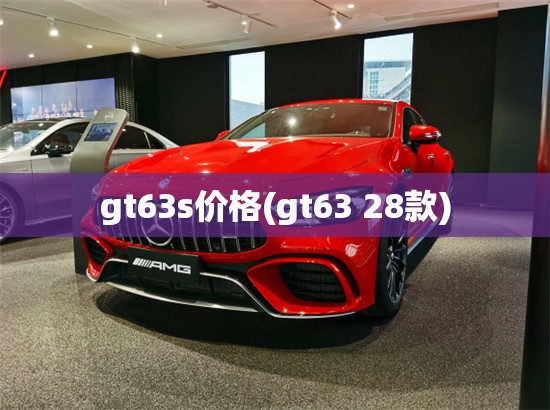 gt63s价格(gt63 28款) gt63s价格(gt63 28款)