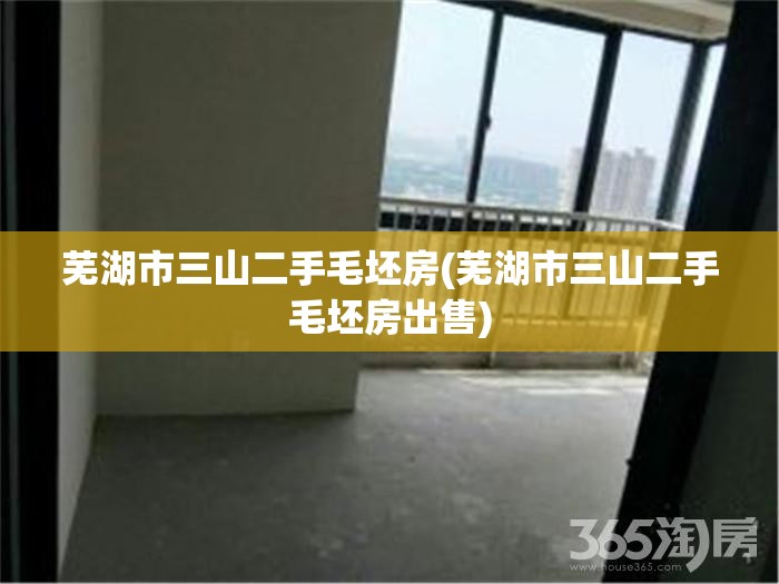 芜湖市三山二手毛坯房(芜湖市三山二手毛坯房出售) 芜湖市三山二手毛坯房(芜湖市三山二手毛坯房出售)