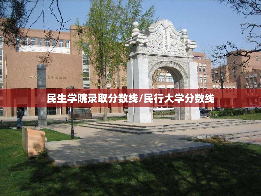 民生学院录取分数线/民行大学分数线 民生学院录取分数线/民行大学分数线