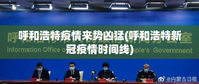 呼和浩特疫情来势凶猛(呼和浩特新冠疫情时间线) 呼和浩特疫情来势凶猛(呼和浩特新冠疫情时间线)