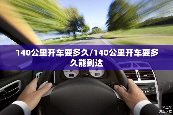 140公里开车要多久/140公里开车要多久能到达 140公里开车要多久/140公里开车要多久能到达