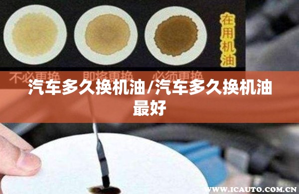 汽车多久换机油/汽车多久换机油最好 汽车多久换机油/汽车多久换机油最好