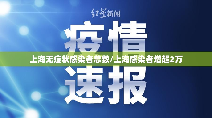 上海无症状感染者总数/上海感染者增超2万 上海无症状感染者总数/上海感染者增超2万