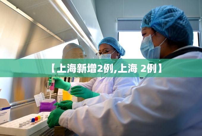 【上海新增2例,上海 2例】 【上海新增2例,上海 2例】