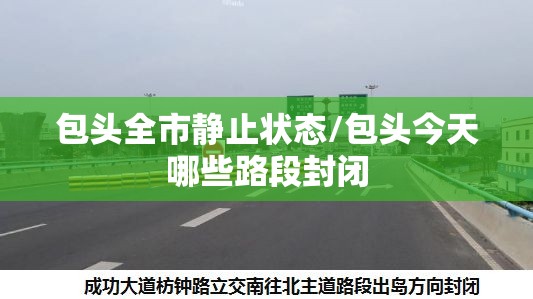 包头全市静止状态/包头今天哪些路段封闭 包头全市静止状态/包头今天哪些路段封闭