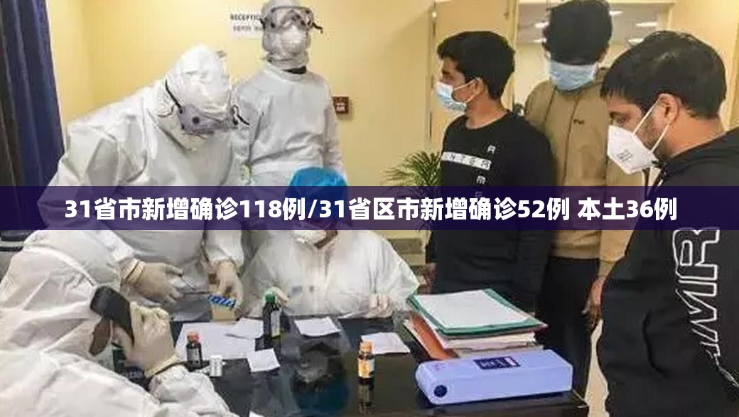 31省市新增确诊118例/31省区市新增确诊52例 本土36例 31省市新增确诊118例/31省区市新增确诊52例 本土36例