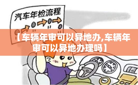【车辆年审可以异地办,车辆年审可以异地办理吗】 【车辆年审可以异地办,车辆年审可以异地办理吗】