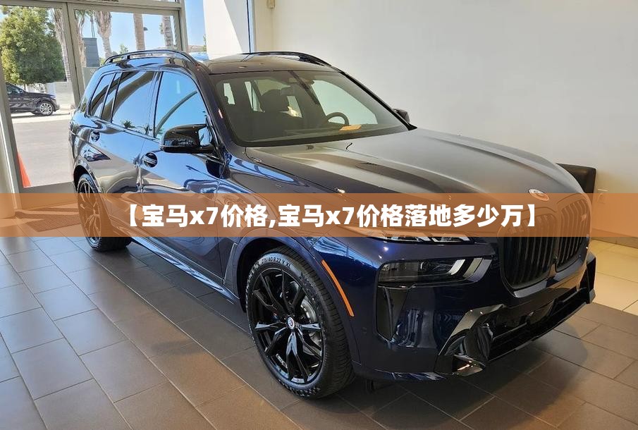 【宝马x7价格,宝马x7价格落地多少万】 【宝马x7价格,宝马x7价格落地多少万】